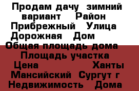 Продам дачу, зимний вариант. › Район ­ Прибрежный › Улица ­ Дорожная › Дом ­ 560 › Общая площадь дома ­ 39 › Площадь участка ­ 6 › Цена ­ 1 000 000 - Ханты-Мансийский, Сургут г. Недвижимость » Дома, коттеджи, дачи продажа   . Ханты-Мансийский